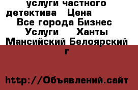  услуги частного детектива › Цена ­ 10 000 - Все города Бизнес » Услуги   . Ханты-Мансийский,Белоярский г.